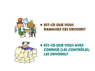 EST-CE QUE VOUS RAMASSEZ CES DEVOIRS? EST-CE QUE VOUS AVEZ CORRIGÉ (LES CONTRÔLES, LES DEVOIRS)?