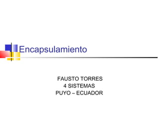 Encapsulamiento
FAUSTO TORRES
4 SISTEMAS
PUYO – ECUADOR
 