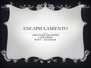 ENCAPSULAMIENTO
JONATHAN SALGUERO
4 SISTEMAS
PUYO – ECUADOR
 