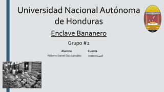 Universidad Nacional Autónoma
de Honduras
Enclave Bananero
Grupo #2
Alumno Cuenta
Filiberto Daniel Díaz González 20221004448
 