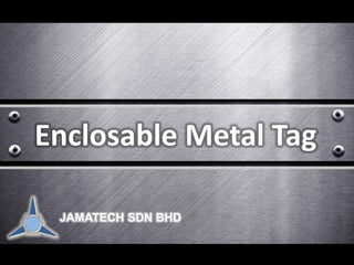 JAMATECH SDN BHD
Enclosable Metal Tag
 