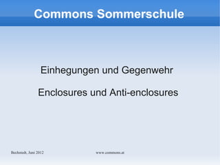 Commons Sommerschule



                  Einhegungen und Gegenwehr

                Enclosures und Anti-enclosures




Bechstedt, Juni 2012        www.commons.at
 