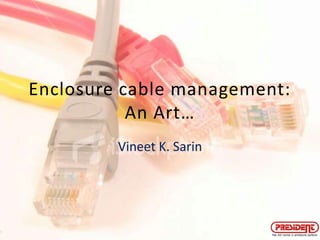 Enclosure cable management: An Art… Vineet K. Sarin 