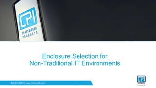 Protecting your technology investment.
800-834-4969 | www.chatsworth.com
1
Enclosure Selection for
Non-Traditional IT Environments
 