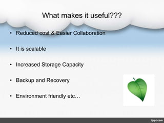 What makes it useful???
• Reduced cost & Easier Collaboration
• It is scalable
• Increased Storage Capacity
• Backup and Recovery
• Environment friendly etc…
 