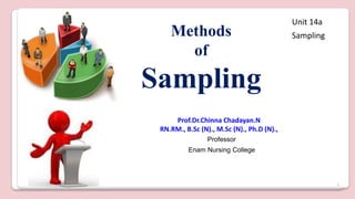 1
Methods
of
Sampling
Prof.Dr.Chinna Chadayan.N
RN.RM., B.Sc (N)., M.Sc (N)., Ph.D (N).,
Professor
Enam Nursing College
Unit 14a
Sampling
 