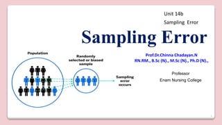 1
Sampling Error
Prof.Dr.Chinna Chadayan.N
RN.RM., B.Sc (N)., M.Sc (N)., Ph.D (N).,
Professor
Enam Nursing College
Unit 14b
Sampling Error
 