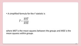• A simplified formula for the F statistic is
where MST is the mean squares between the groups and MSE is the
mean squares within groups
39
 