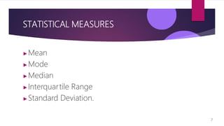 STATISTICAL MEASURES
▶Mean
▶Mode
▶Median
▶Interquartile Range
▶Standard Deviation.
7
 