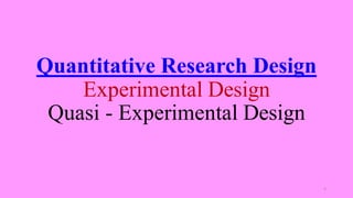 Quantitative Research Design
Experimental Design
Quasi - Experimental Design
4
 