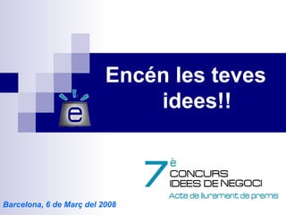 Encén les teves  idees!! Barcelona, 6 de Març del 2008 