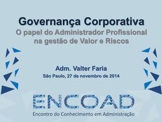 Adm. Valter Faria
São Paulo, 27 de novembro de 2014
Governança Corporativa
O papel do Administrador Profissional
na gestão de Valor e Riscos
 
