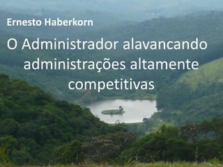 O Administrador alavancando
administrações altamente
competitivas
Ernesto Haberkorn
 