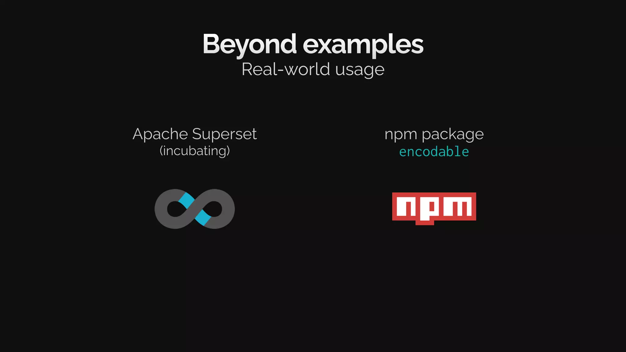 Beyond examples
Real-world usage
Apache Superset
(incubating)
npm package
encodable
 