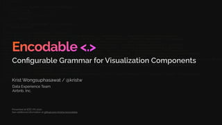 Encodable <.>
Krist Wongsuphasawat / @kristw
Configurable Grammar for Visualization Components
Presented at IEEE VIS 2020.
See additional information at github.com/kristw/encodable
Data Experience Team
Airbnb, Inc.
 