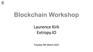Blockchain Workshop
Laurence Kirk
Extropy.IO
Tuesday 9th March 2021
 