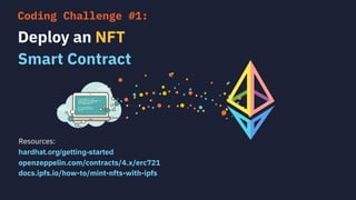 Resources:
hardhat.org/getting-started
openzeppelin.com/contracts/4.x/erc721
docs.ipfs.io/how-to/mint-nfts-with-ipfs
Deploy an NFT
Smart Contract
Coding Challenge #1:
 