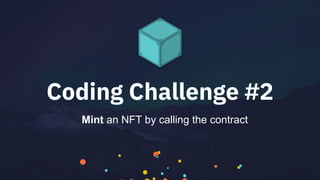 Coding Challenge #2
Mint an NFT by calling the contract
 