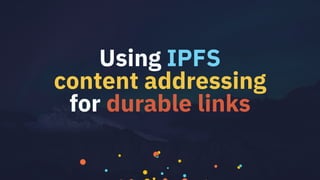 Using IPFS
content addressing
for durable links
 