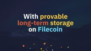 With provable
long-term storage
on Filecoin
 