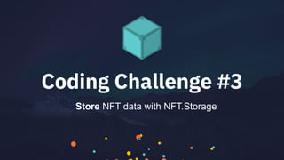 Coding Challenge #3
Store NFT data with NFT.Storage
 