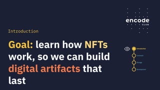 Goal: learn how NFTs
work, so we can build
digital artifacts that
last
Introduction
Contracts
Storage
Development
Introduction
 