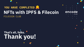 NFTs with IPFS & Filecoin
FILECOIN CLUB
YOU HAVE COMPLETED
That’s all, folks.
Thank you!
 