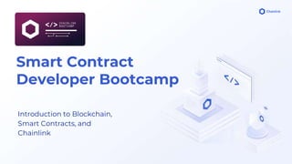 Smart Contract
Developer Bootcamp
Introduction to Blockchain,
Smart Contracts, and
Chainlink
 