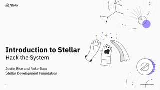 Introduction to Stellar
Introduction to Stellar
Hack the System
1
Justin Rice and Anke Baas
Stellar Development Foundation
 