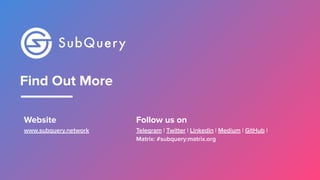 Follow us on
Telegram | Twitter | Linkedin | Medium | GitHub |
Matrix: #subquery:matrix.org
Website
www.subquery.network
Find Out More
 