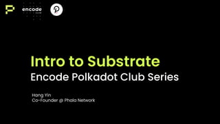 Encode Polkadot Club Series
Intro to Substrate
Hang Yin
Co-Founder @ Phala Network
 