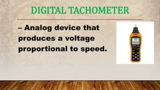 – Analog device that
produces a voltage
proportional to speed.
DIGITAL TACHOMETER
 