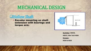 MECHANICAL DESIGN
Hollow Shaft
 Encoder mounting on shaft
extension with bearings and
torque arm.
NorthStar: HSD35,
HSD37, Slim Tach HS56
Dynapar:
HS20 & HS35
 