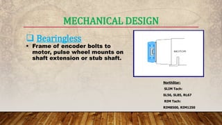 MECHANICAL DESIGN
 Bearingless
 Frame of encoder bolts to
motor, pulse wheel mounts on
shaft extension or stub shaft.
NorthStar:
SLIM Tach:
SL56, SL85, RL67
RIM Tach:
RIM8500, RIM1250
 