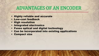 ADVANTAGES OF AN ENCODER
 Highly reliable and accurate
 Low-cost feedback
 High resolution
 Integrated electronics
 Fuses optical and digital technology
 Can be incorporated into existing applications
 Compact size
 
