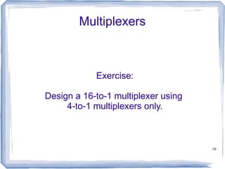 10
Multiplexers
Exercise:
Design a 16-to-1 multiplexer using
4-to-1 multiplexers only.
 