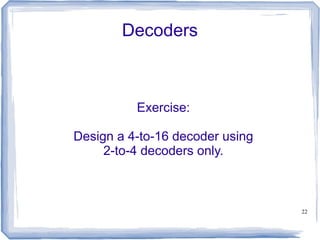 22
Decoders
Exercise:
Design a 4-to-16 decoder using
2-to-4 decoders only.
 