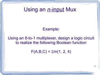 31
Using an n-input Mux
Example:
Using an 8-to-1 multiplexer, design a logic circuit
to realize the following Boolean function
F(A,B,C) = m(1, 2, 4)
 