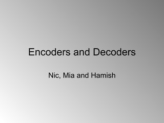 Encoders and Decoders Nic, Mia and Hamish 