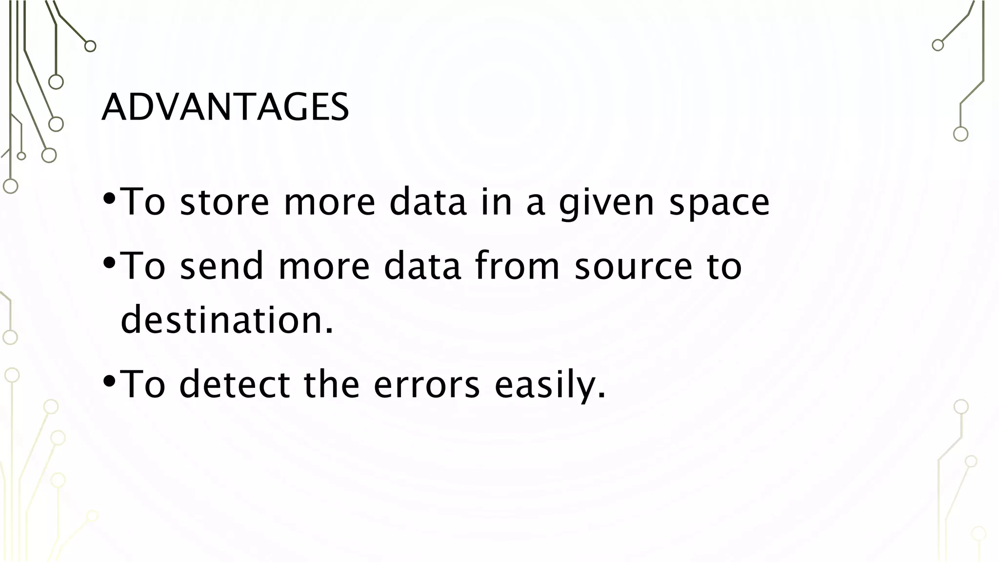 ADVANTAGES
•To store more data in a given space
•To send more data from source to
destination.
•To detect the errors easily.
 