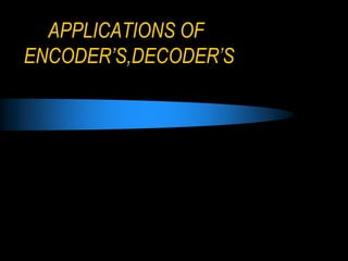 APPLICATIONS OF
ENCODER’S,DECODER’S
 