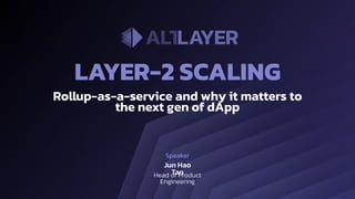 Rollup-as-a-service and why it matters to
the next gen of dApp
LAYER-2 SCALING
Speaker
Jun Hao
Tan
Head of Product
Engineering
 