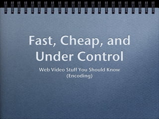 Fast, Cheap, and
 Under Control
 Web Video Stuff You Should Know
           (Encoding)
 