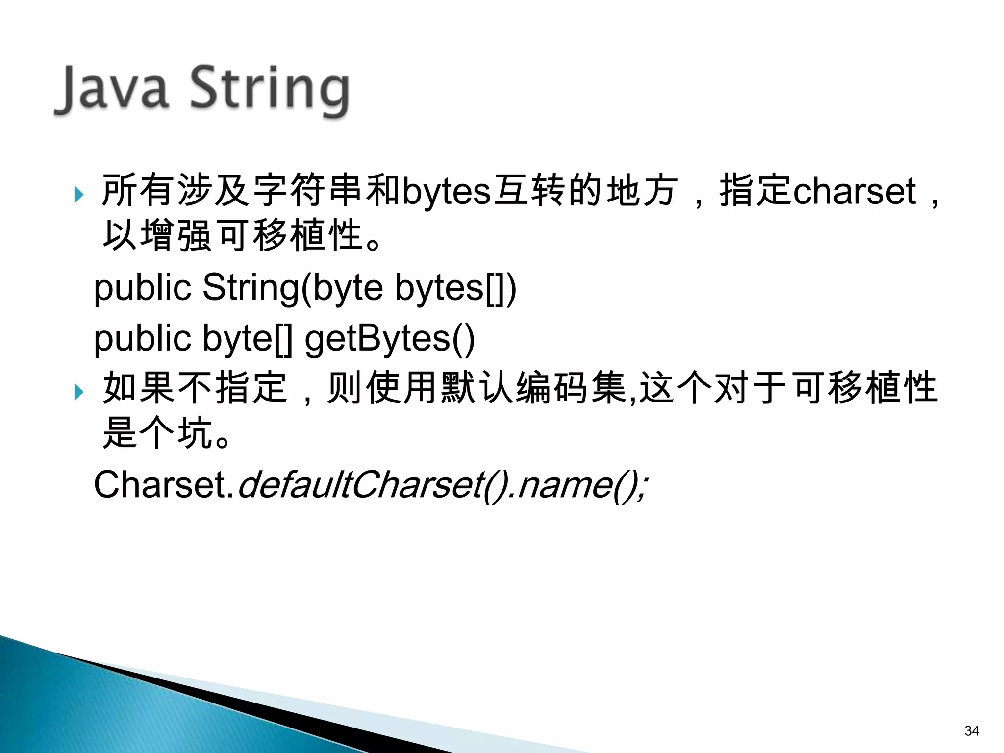  所有涉及字符串和bytes互转的地方，指定charset，
  以增强可移植性。
 public String(byte bytes[])
 public byte[] getBytes()
 如果不指定，则使用默认编码集,这个对于可移植性
  是个坑。
 Charset.defaultCharset().name();




                                    34
 