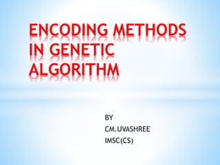 BY
CM.UVASHREE
IMSC(CS)
ENCODING METHODS
IN GENETIC
ALGORITHM
 