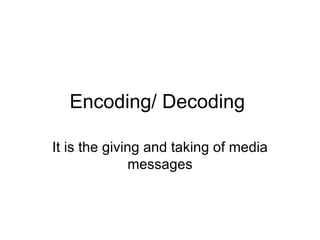 Encoding/ Decoding  It is the giving and taking of media messages 