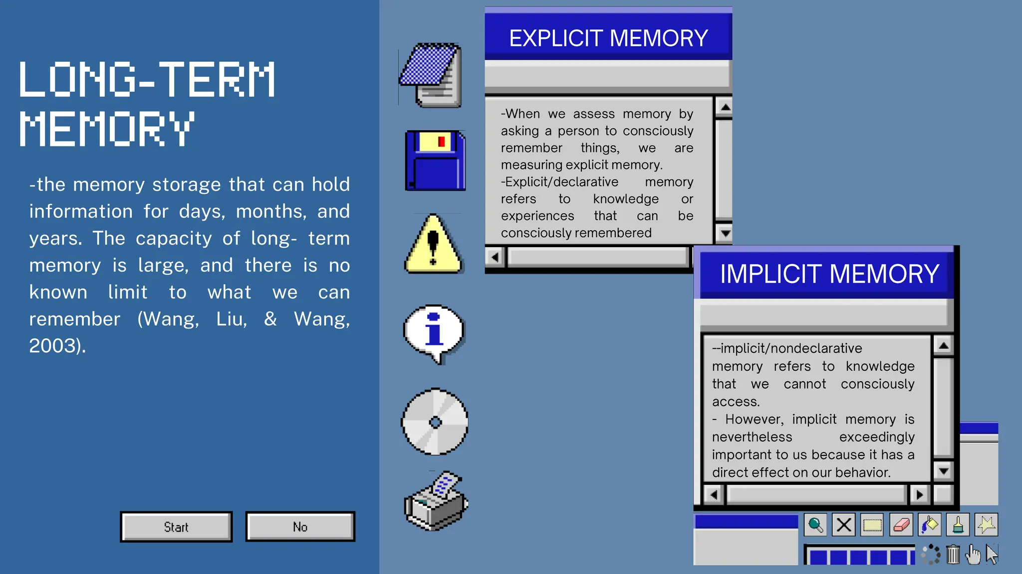 -the memory storage that can hold
information for days, months, and
years. The capacity of long- term
memory is large, and there is no
known limit to what we can
remember (Wang, Liu, & Wang,
2003).
 