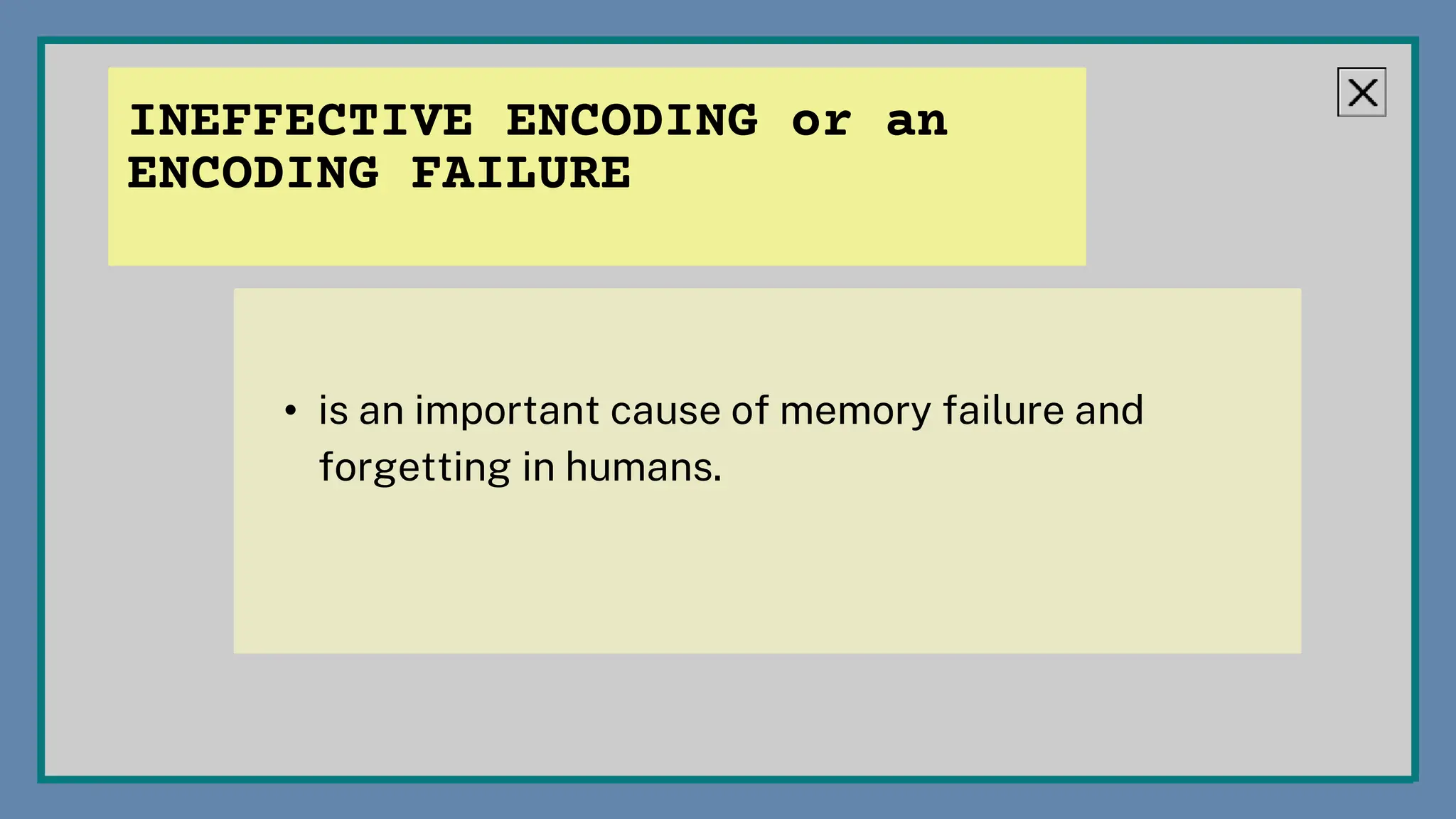 • is an important cause of memory failure and
forgetting in humans.
INEFFECTIVE ENCODING or an
ENCODING FAILURE
 
