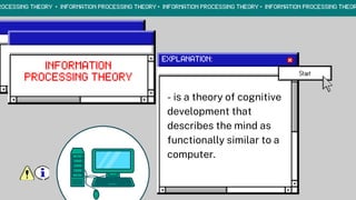 - is a theory of cognitive
development that
describes the mind as
functionally similar to a
computer.
 