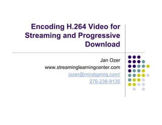 Encoding H.264 Video for
Streaming and Progressive
                Download

                            Jan Ozer
     www.streaminglearningcenter.com
              jozer@mindspring.com/
                       276-238-9135
 